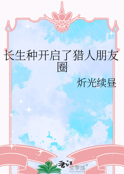 长生种开启了猎人朋友圈最新章节