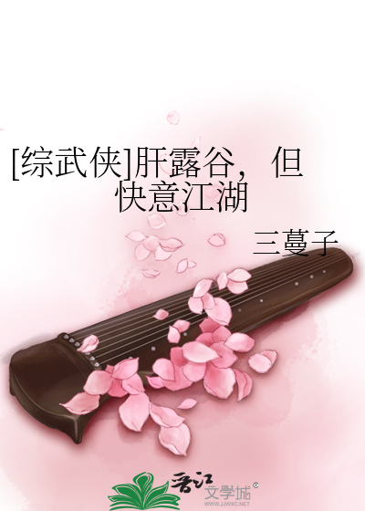 [综武侠]肝露谷，但快意江湖最新章节
