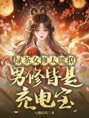 绿茶女修太能撩，男修皆是充电宝最新章节