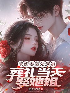 未婚妻装死逃婚，葬礼当天娶她姐最新章节