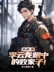 亮剑：我，李云龙眼中的败家子！最新章节