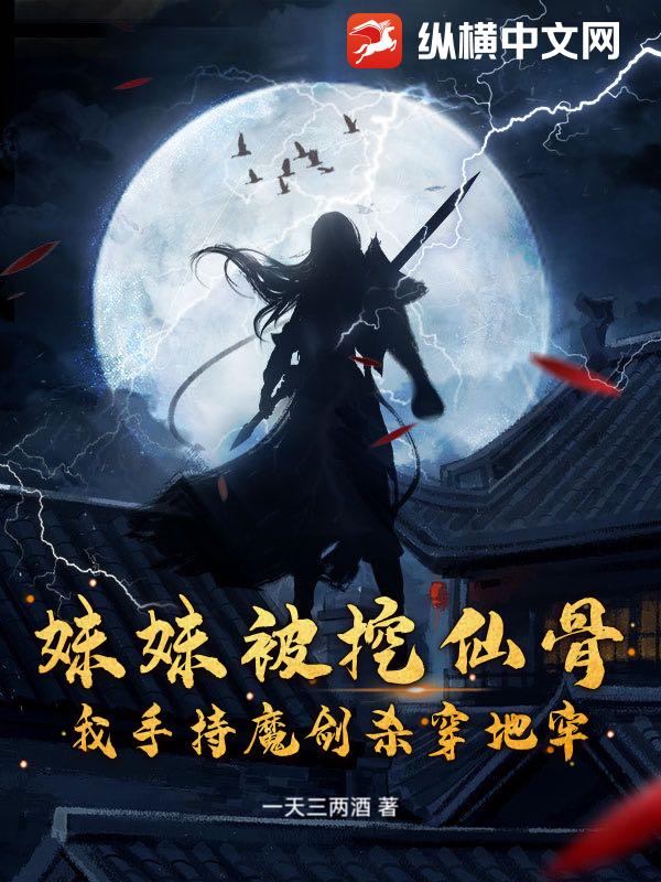 妹妹被挖仙骨？我手持魔剑杀穿地牢最新章节