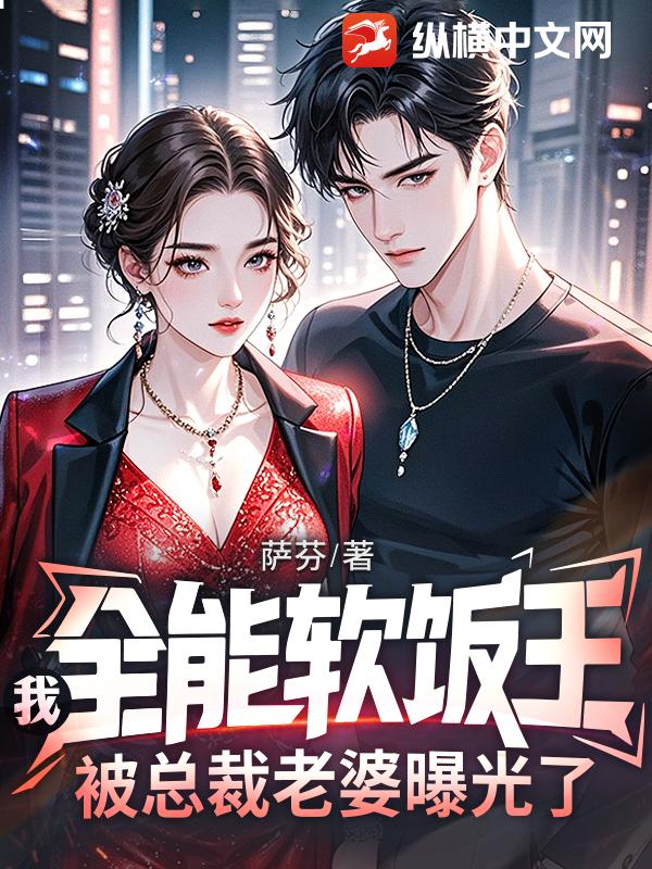 我，全能软饭王，被总裁老婆曝光了最新章节