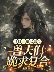 丑雌一胎七崽？兽夫们跪求复合最新章节
