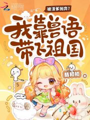 被渣爹抛弃？我靠兽语带飞祖国最新章节