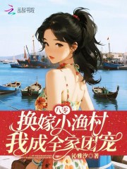 八零：换嫁小渔村，我成全家团宠最新章节
