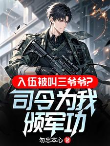 入伍被叫三爷爷？司令为我颁军功最新章节