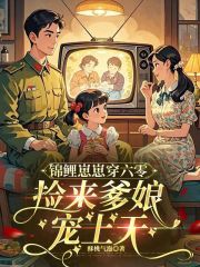 锦鲤崽崽穿六零，捡来爹娘宠上天最新章节