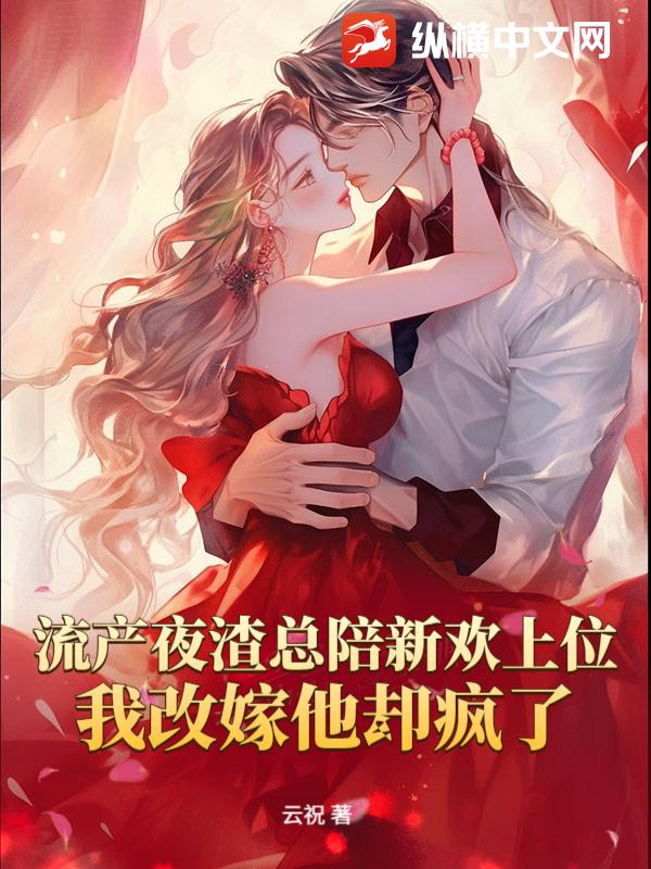 流产夜渣总陪新欢上位，我改嫁他却疯了最新章节