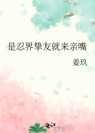 是忍界挚友就来亲嘴最新章节