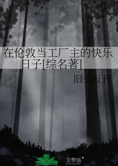 在伦敦当工厂主的快乐日子[综名著]最新章节