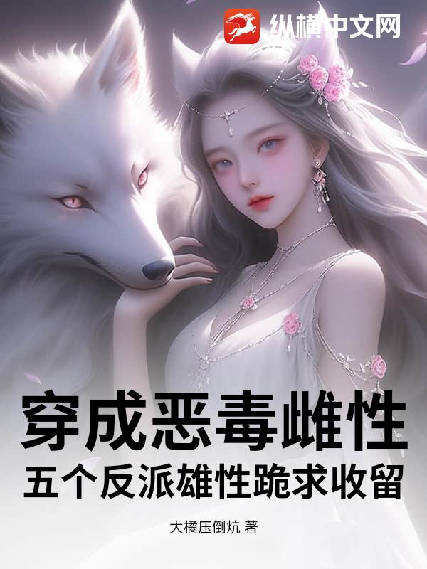 穿成恶毒雌性，五个反派雄性跪求收留最新章节