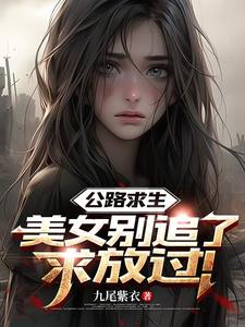 公路求生：美女别追了，求放过！最新章节
