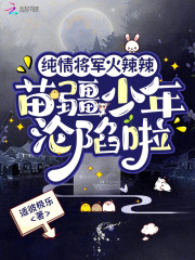 纯情将军火辣辣，苗疆少年沦陷啦最新章节