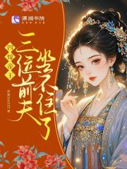 四嫁帝王，三位前夫坐不住了最新章节