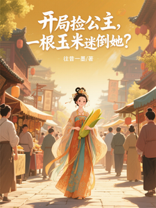 开局捡公主，一根玉米迷倒她？最新章节