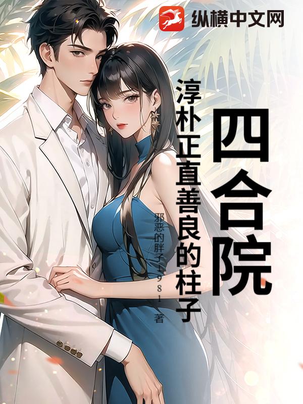 四合院：淳朴正直善良的柱子最新章节