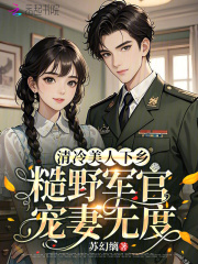 清冷美人下乡，糙野军官宠妻无度最新章节