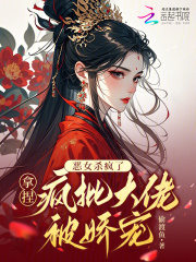 恶女杀疯了，拿捏疯批大佬被娇宠最新章节