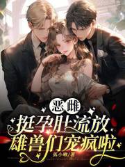 恶雌挺孕肚流放，雄兽们宠疯啦最新章节