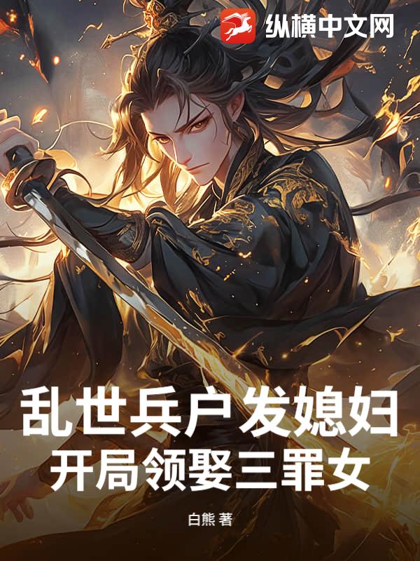 乱世兵户发媳妇，开局领娶三罪女最新章节