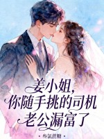 姜小姐，你随手挑的司机老公漏富了最新章节