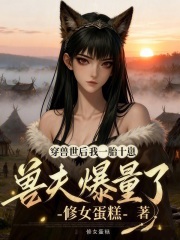 穿兽世后我一胎十崽，兽夫爆量了最新章节