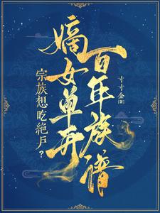 宗族想吃绝户？嫡女单开百年族谱最新章节