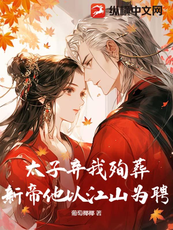 太子弃我殉葬？新帝他以江山为聘最新章节