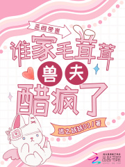 恶雌带崽，谁家毛茸茸兽夫醋疯了最新章节