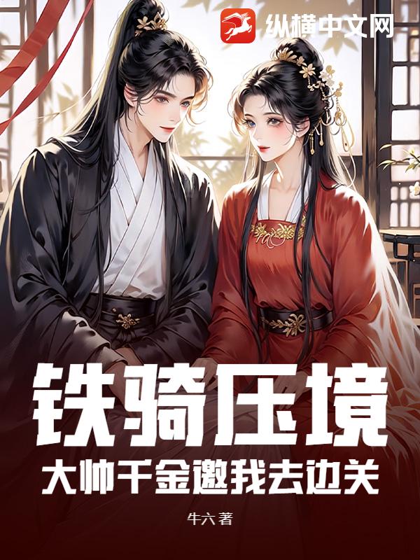 铁骑压境，大帅千金邀我去边关最新章节