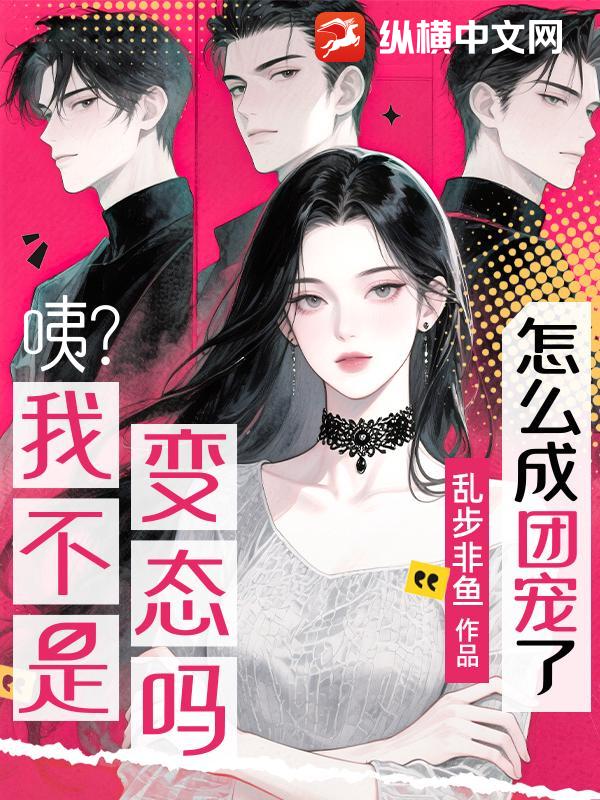 咦？我不是变态吗？怎么成团宠了？最新章节