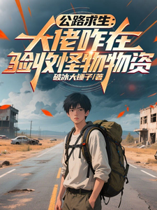 公路求生：大佬咋在验收怪物物资最新章节