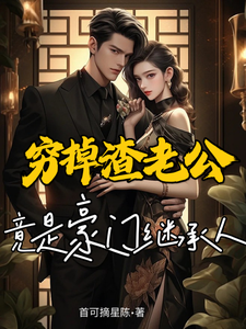 穷掉渣老公竟是豪门继承人最新章节