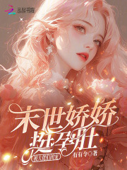 末世娇娇挺孕肚，被大佬们团宠最新章节