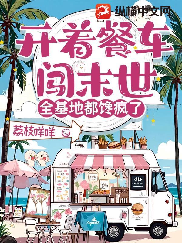 开着餐车闯末世，全基地都馋疯了最新章节