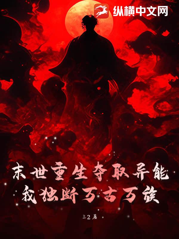 末世重生夺取异能，我独断万古万族最新章节