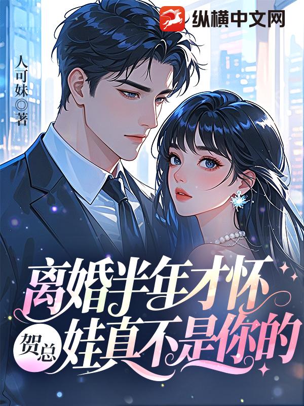 离婚半年才怀，贺总，娃真不是你的最新章节