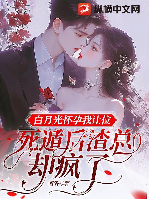 白月光怀孕我让位，死遁后渣总却疯了最新章节
