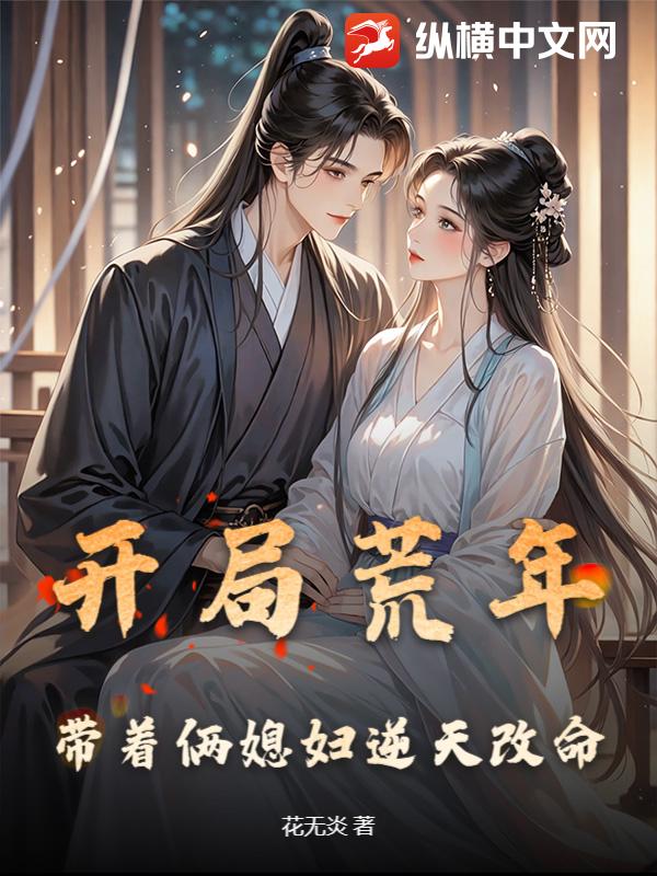 开局荒年，带着俩媳妇逆天改命最新章节