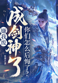 嫌我废，成剑神了，你们怎么后悔了？最新章节