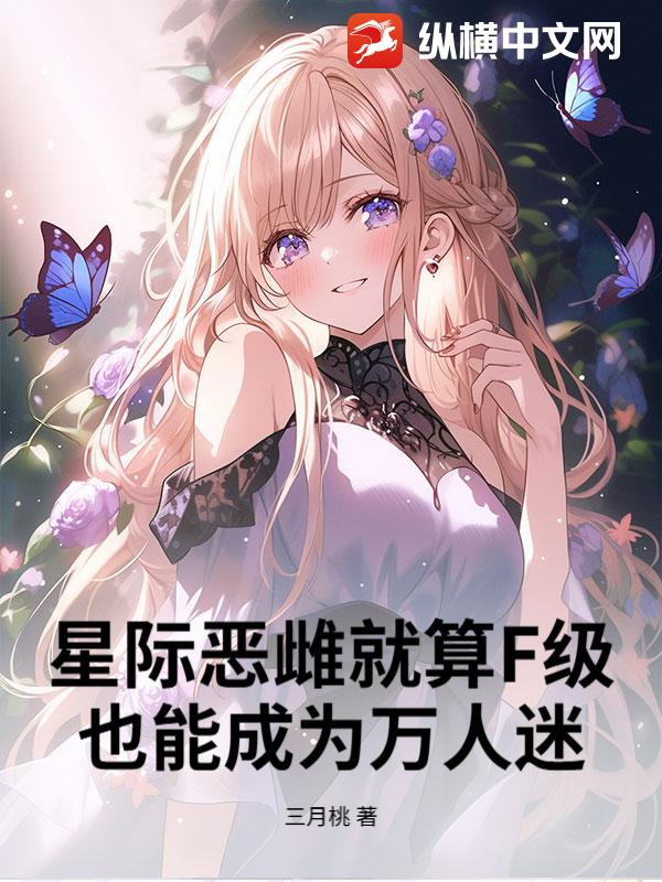 星际恶雌就算F级，也能成为万人迷最新章节