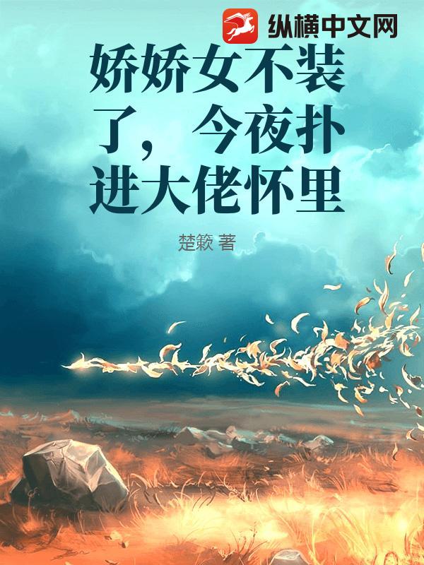 娇娇女不装了，今夜扑进大佬怀里最新章节