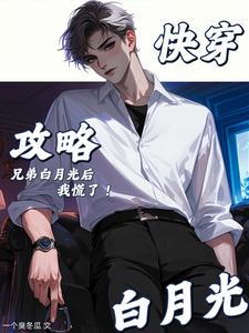 快穿：攻略兄弟白月光后，我慌了最新章节