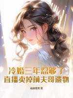 冷婚三年忍够了，直播卖掉前夫哥遗物！最新章节