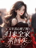 五年真心喂了狗，归来全家求回头最新章节