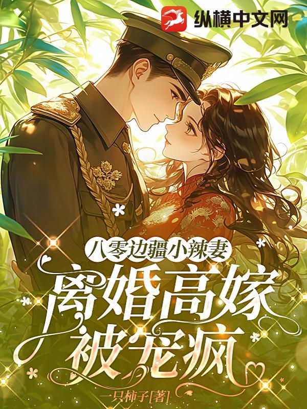 八零边疆小辣妻，离婚高嫁被宠疯最新章节