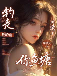 钓走你的鱼，再掀了你鱼塘最新章节
