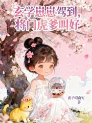 玄学崽崽驾到，将门虎爹叫好最新章节