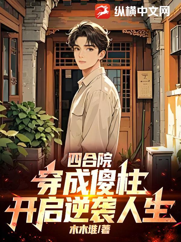 四合院：穿成傻柱，开启逆袭人生最新章节